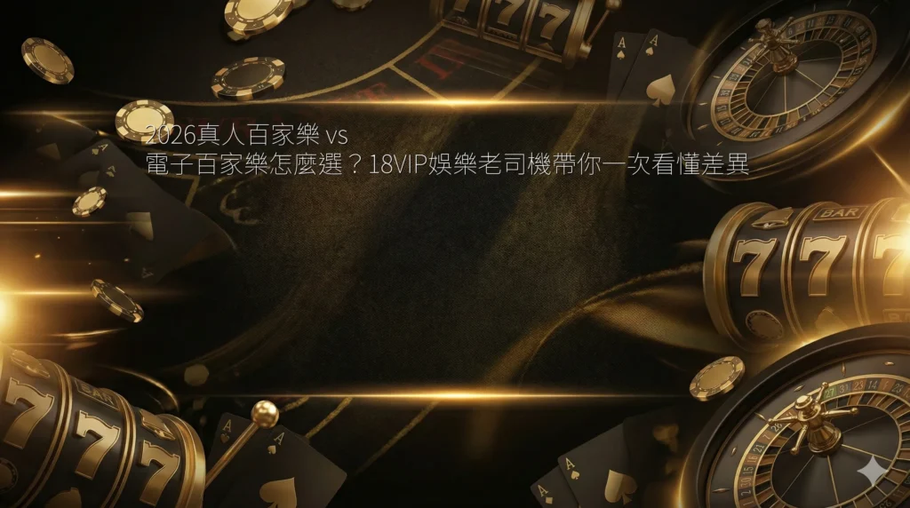 2026真人百家樂 vs 電子百家樂怎麼選？18VIP娛樂老司機帶你一次看懂差異