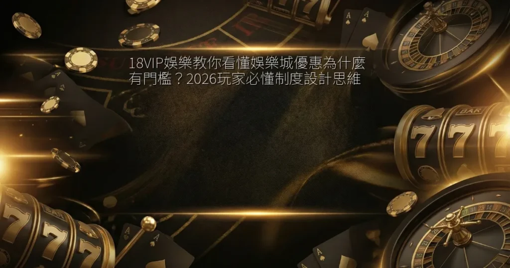 18VIP娛樂教你看懂娛樂城優惠為什麼有門檻？2026玩家必懂制度設計思維